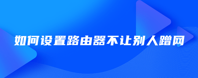 如何设置路由器不让别人蹭网