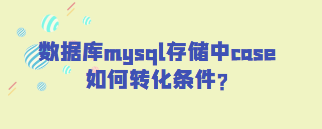 数据库mysql存储中case如何转化条件?