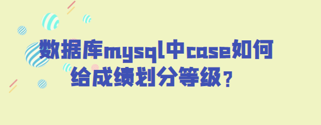 数据库mysql中case给成绩划分等级