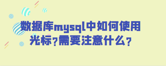 数据库mysql中如何使用光标?需要注意什么?