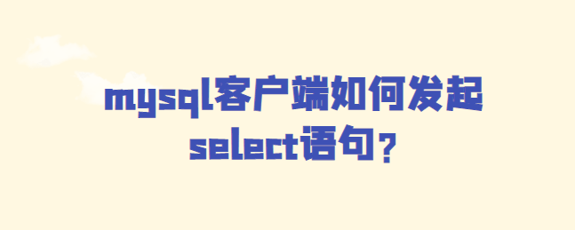 mysql客户端如何发起select?