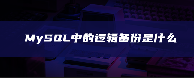 MySQL中的逻辑备份是什么