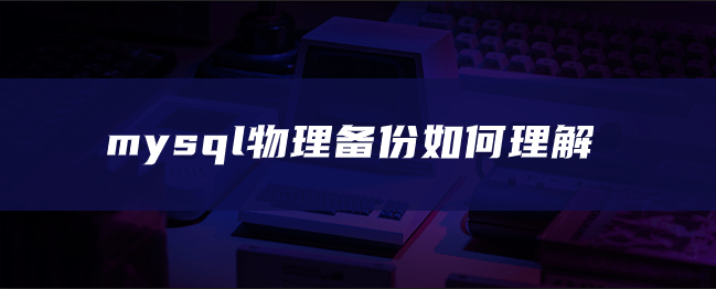 mysql物理备份如何理解