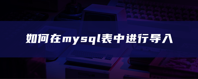 如何在mysql表中进行导入