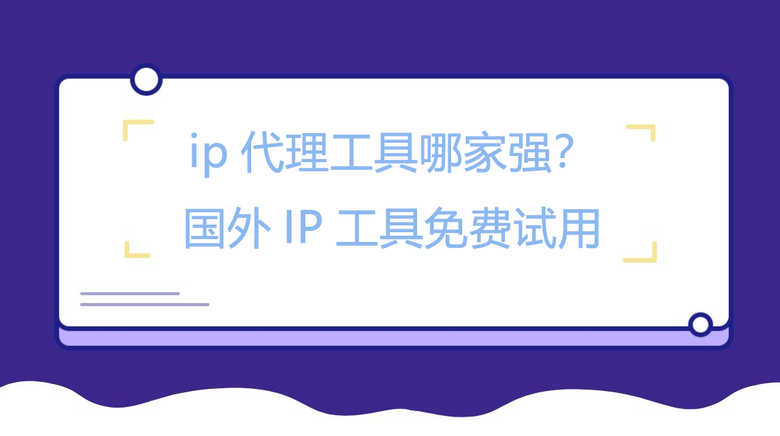 ip代理工具哪家强？国外IP工具免费试用