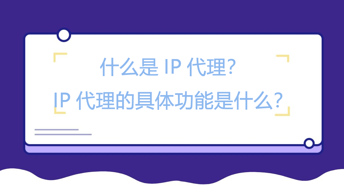 什么是IP代理？IP代理的具体功能是什么？