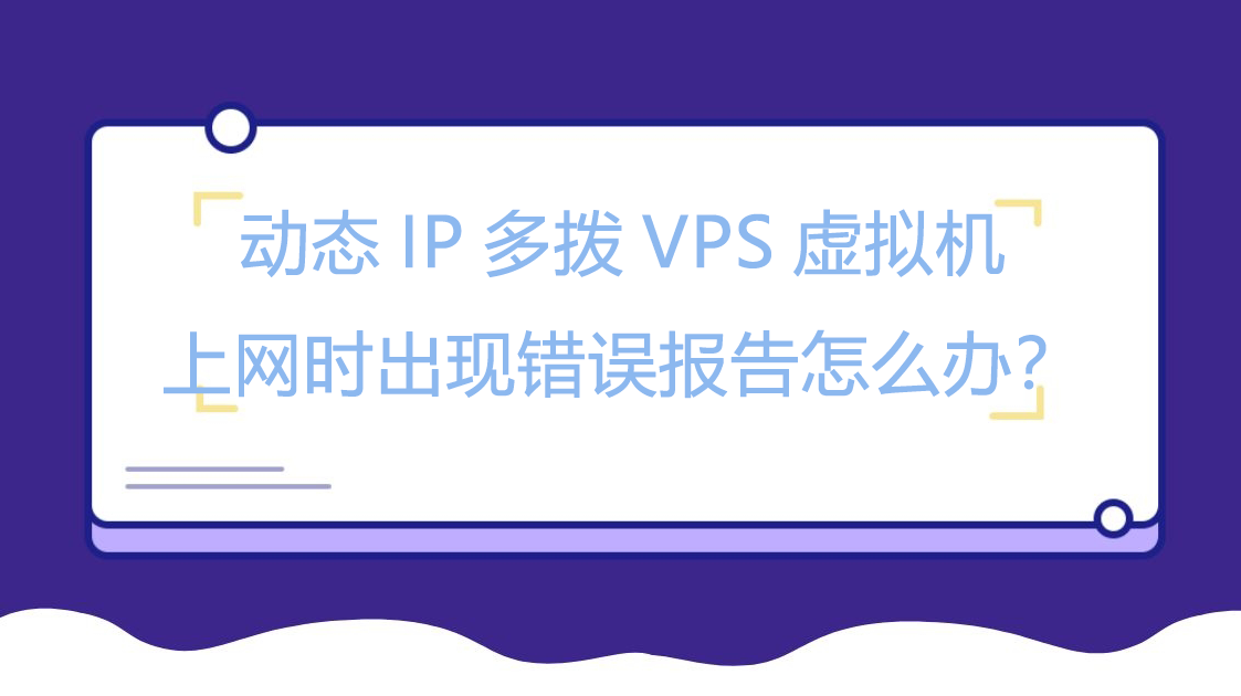 动态IP多拨VPS虚拟机上网时出现错误报告怎么办？