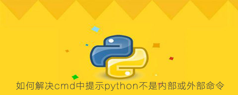 如何解决cmd中提示python不是内部或外部命令