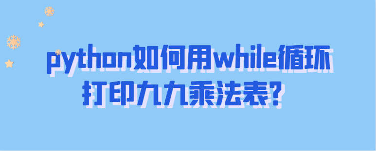 python如何用while循环打印九九乘法表？