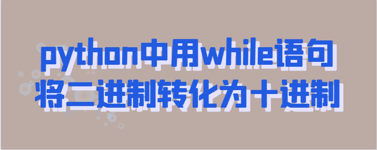 python中用while语句将二进制转化为十进制