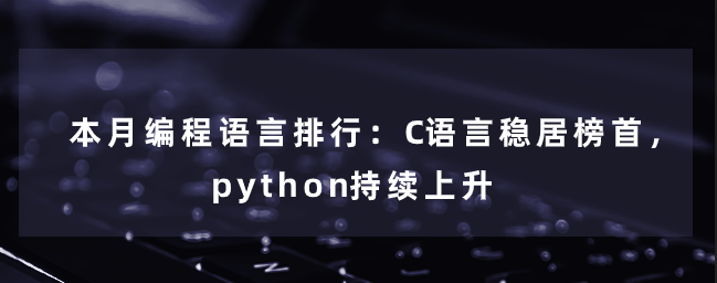 本月编程语言排行：C语言稳居榜首，python持续上升