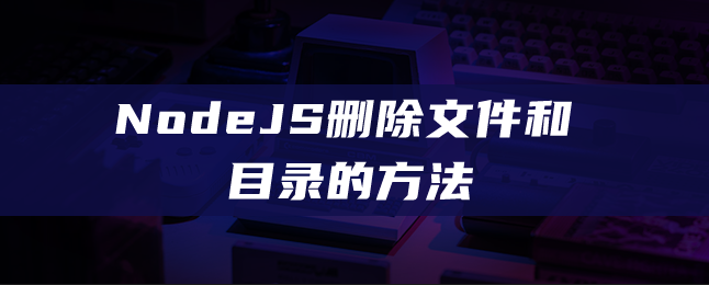 NodeJS删除文件和目录的方法