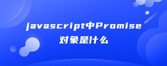 javascript中Promise对象是什么