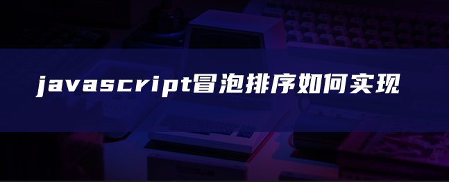 javascript冒泡排序如何实现