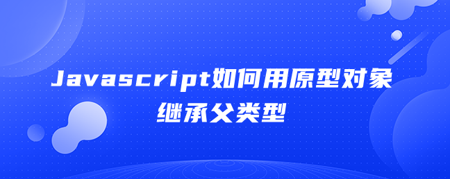 Javascript如何用原型对象继承父类型