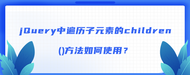 jQuery中遍历子元素的children()方法如何使用？