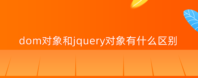 dom对象和jquery对象有什么区别