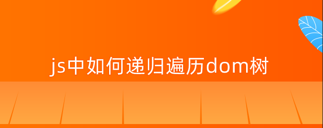 js中如何递归遍历dom树