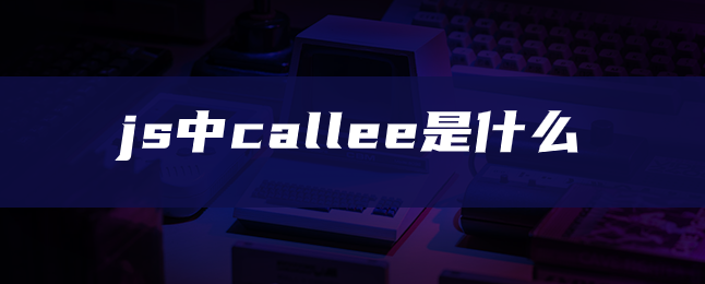 js中callee是什么