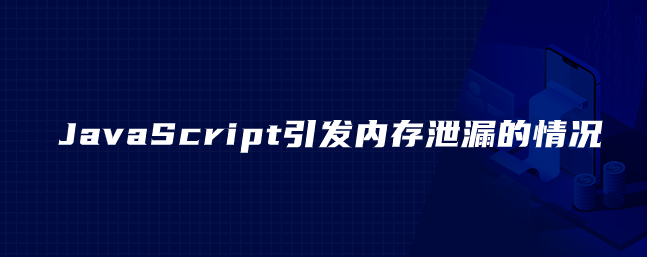 JavaScript引发内存泄漏的情况