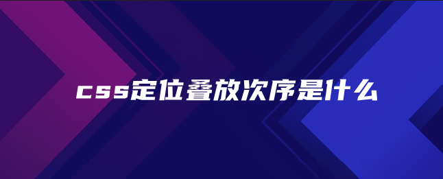 css定位叠放次序是什么