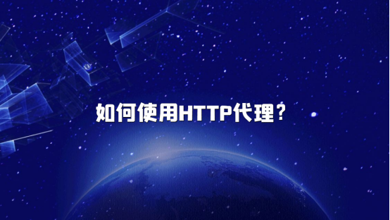 如何使用HTTP代理?海外代理IP推荐