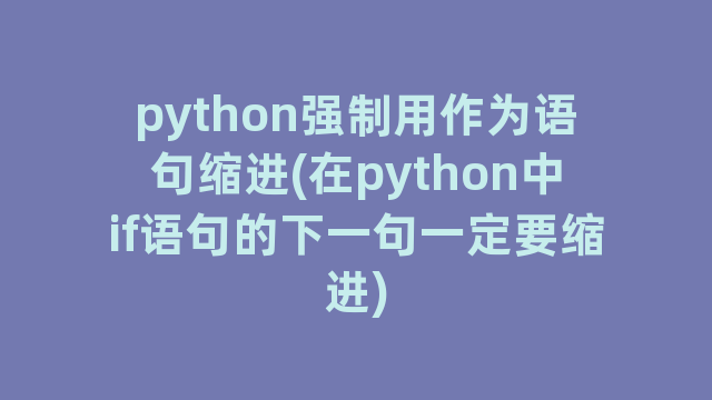 python强制用作为语句缩进(在python中if语句的下一句一定要缩进)