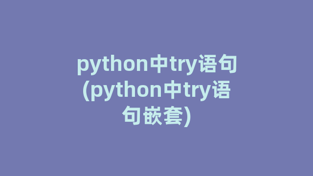 python中try语句(python中try语句嵌套)