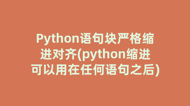 Python语句块严格缩进对齐(python缩进可以用在任何语句之后)