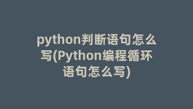 python判断语句怎么写(Python编程循环语句怎么写)