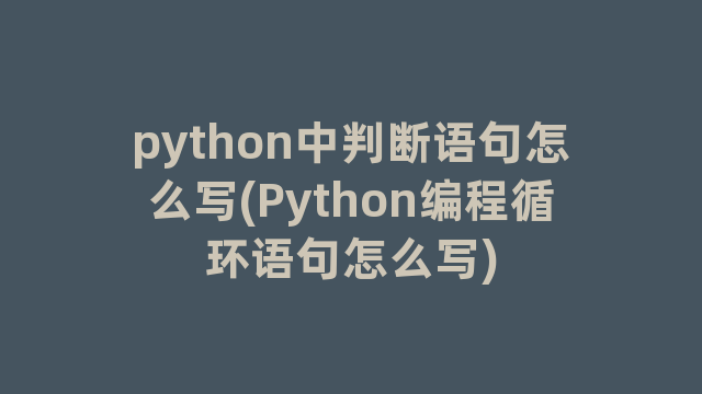 python中判断语句怎么写(Python编程循环语句怎么写)