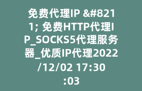 免费代理IP – 免费HTTP代理IP_SOCKS5代理服务器_优质IP代理2022/12/02 17:30:03
