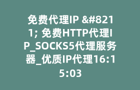 免费代理IP – 免费HTTP代理IP_SOCKS5代理服务器_优质IP代理16:15:03