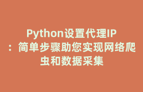 Python设置代理IP：简单步骤助您实现网络爬虫和数据采集