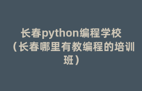 长春python编程学校（长春哪里有教编程的培训班）