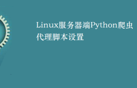 Linux服务器端Python爬虫代理脚本设置 Linux服务器端Python爬虫代理脚本设置