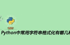 Python中常用字符串格式化有哪几种 Python中常用字符串格式化有哪几种