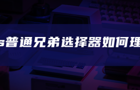 css普通兄弟选择器如何理解 css普通兄弟选择器如何理解
