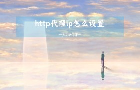 http代理ip怎么设置,设置http代理服务器的步骤方法 http代理ip怎么设置,设置http代理服务器的步骤方法