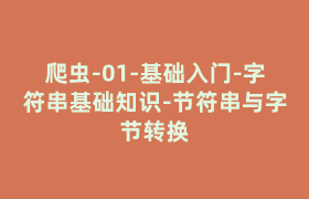 爬虫-01-基础入门-字符串基础知识-节符串与字节转换 爬虫-01-基础入门-字符串基础知识-节符串与字节转换