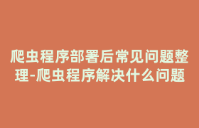 爬虫程序部署后常见问题整理-爬虫程序解决什么问题 爬虫程序部署后常见问题整理-爬虫程序解决什么问题