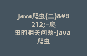 Java爬虫(二)—–爬虫的相关问题-java 爬虫 Java爬虫(二)—–爬虫的相关问题-java 爬虫