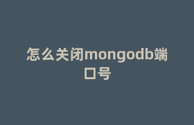 怎么关闭mongodb端口号 怎么关闭mongodb端口号