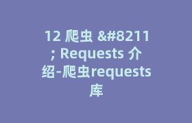 12 爬虫 – Requests 介绍-爬虫requests库 12 爬虫 – Requests 介绍-爬虫requests库