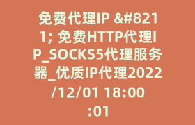 免费代理IP – 免费HTTP代理IP_SOCKS5代理服务器_优质IP代理2022/12/01 18:00:01 免费代理IP – 免费HTTP代理IP_SOCKS5代理服务器_优质IP代理2022/12/01 18:00:01