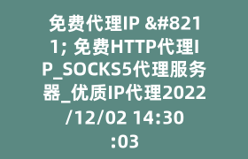 免费代理IP – 免费HTTP代理IP_SOCKS5代理服务器_优质IP代理2022/12/02 14:30:03 免费代理IP – 免费HTTP代理IP_SOCKS5代理服务器_优质IP代理2022/12/02 14:30:03
