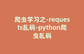 爬虫学习之-requests乱码-python爬虫乱码