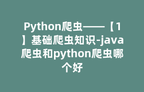 Python爬虫——【1】基础爬虫知识-java爬虫和python爬虫哪个好 Python爬虫——【1】基础爬虫知识-java爬虫和python爬虫哪个好