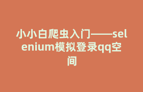 小小白爬虫入门——selenium模拟登录qq空间 小小白爬虫入门——selenium模拟登录qq空间