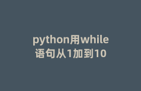 python用while语句从1加到10 python用while语句从1加到10